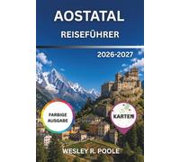 Aostatal Reiseführer 2026-2027: Entdecken Sie Gran Paradiso, Courmayeur und Cervinia: Skifahren, Wandern, römische Ruinen, Fontina-Käse, Weinstraßen ... der Saison für die italienischen Alpen