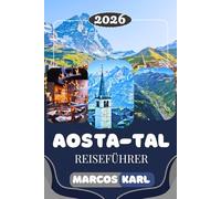 AOSTATAL REISEFÜHRER 2026: Die besten Aktivitäten, malerische Alpenwanderungen, Geheimtipps und Insider-Tipps für eine unvergessliche Italienreise