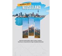 Aotearoa Erwarten: Der Ultimative Neuseeland-Reiseführer 2025: Epische Landschaften, Maori-Kultur, Outdoor-Abenteuer und praktische Tipps für jeden Reisenden