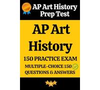 AP Art History Practice Exam - 150 Questions & Answers Explanation: AP Art History Prep Test 150 Multiple Choice Questions and Detailed Answers Explanation