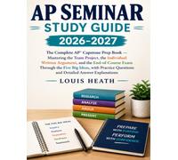 AP SEMINAR STUDY GUIDE 2026-2027: The Complete AP® Capstone Prep Book - Mastering the Team Project, the Individual Written Argument, and the ... Questions and Detailed Answer Explanations