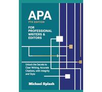 APA 7th Edition for Professional Writers & Editors: Unlock the Secrets to Clear Writing, Accurate Citations, with Integrity and Style