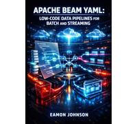 APACHE BEAM YAML: LOW-CODE DATA PIPELINES FOR BATCH AND STREAMING: Build ETL Workflows Without Programming Using Declarative Configuration, Runners, and Multi-Cloud Processing