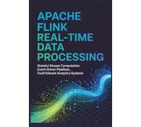 APACHE FLINK REAL-TIME DATA PROCESSING: Stateful Stream Computation EventDriven Pipelines FaultTolerant Analytics Systems