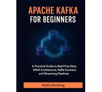 Apache Kafka for Beginners: A Practical Guide to Real-Time Data, KRaft Architecture, Kafka Connect, and Streaming Pipelines