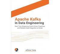 Apache Kafka in Data Engineering: Real-Time Streaming, Event-Driven Pipelines, and Reliable Data Integration at Scale (Data Engineering Mastery ... Platforms, Pipelines, and Analytics at Scale)