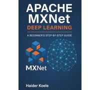 Apache MXNet Deep Learning: A Beginner’s Step-by-Step Guide