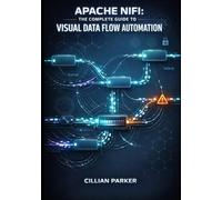 APACHE NIFI: THE COMPLETE GUIDE TO VISUAL DATA FLOW AUTOMATION: Build Low-Code ETL Pipelines with Drag and-Drop Interface, Data Provenance, and Real-Time Processing