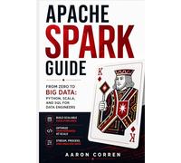 APACHE SPARK GUIDE: FROM ZERO TO BIG DATA: PYTHON, SCALA, AND SQL FOR DATA ENGINEERS