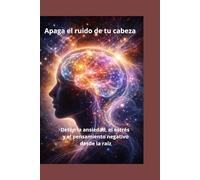 Apaga el ruido de tu cabeza: Detén la ansiedad, el estrés y el pensamiento negativo desde la raíz