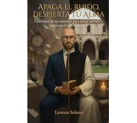 Apaga el Ruido, Despierta tu Alma: Lecciones de un exmonje para hallar sentido y calma en el caos cotidiano