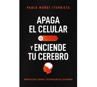 Apaga el celular y enciende tu cerebro: Manipulación, control y destrucción del ser humano