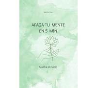 Apaga tu mente en 5 minutos: Técnicas rápidas para calmar tu mente y encontrar paz interior al instante