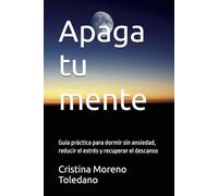 Apaga tu mente: Guía práctica para dormir sin ansiedad, reducir el estrés y recuperar el descanso