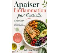 Apaiser l’inflammation par l’assiette: Le guide pratique pour mieux manger, retrouver son énergie et adopter un mode de vie anti-inflammatoire