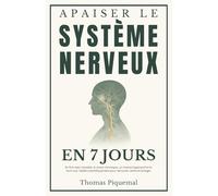 Apaiser le Système Nerveux en 7 jours: En finir avec l'anxiété, le stress chronique, un mental hyperactif et le burn-out. Validé scientifiquement pour retrouver calme et énergie
