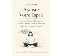 Apaisez Votre Esprit: Journal Anti-Anxiété sur 30 Jours pour Réduire l’Anxiété, Calmer le Mental et Reprendre le Contrôle: Un guide pratique avec ... arrêter la surpensée et retrouver la sérénité