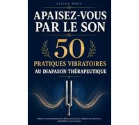 Apaisez-vous par le son : 50 pratiques vibratoires au diapason thérapeutique: Diminuer le stress, relâcher les tensions et rééquilibrer votre énergie grâce à la sonothérapie