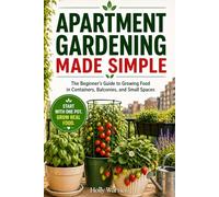 Apartment Gardening Made Simple: The Beginner’s Guide to Growing Fresh Food in Containers, Balconies, and Small Spaces-No Yard Required