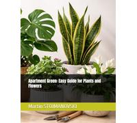 Apartment Green: Easy Guide for Plants and Flowers: "The Essential Beginner’s Guide to Low-Maintenance Houseplants for Small Apartments and Busy Lives"