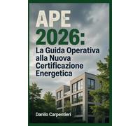 APE 2026: La Guida Operativa alla Nuova Certificazione Energetica: Manuale pratico per applicare le nuove regole MASE