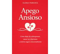 Apego Ansioso: Cómo dejar de sobrepensar, sanar tus relaciones y sentirte seguro emocionalmente