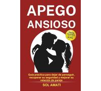 Apego ansioso: Guía práctica para dejar de perseguir, recuperar su seguridad y mejorar su relación de pareja