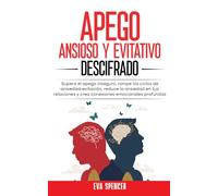 Apego ansioso y evitativo descifrado: Supera el apego inseguro, rompe los ciclos de ansiedad-evitación, reduce la ansiedad en tus relaciones y crea conexiones emocionales profundas