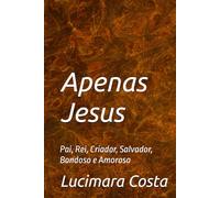 Apenas Jesus: Pai, Rei, Criador, Salvador, Bondoso e Amoroso
