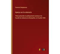 Aperçu sur la cataracte: Thèse présentée et publiquement soutenue à la Faculté de médecine de Montpellier, le 23 juillet 1838