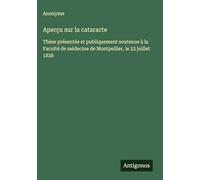 Aperçu sur la cataracte: Thèse présentée et publiquement soutenue à la Faculté de médecine de Montpellier, le 23 juillet 1838