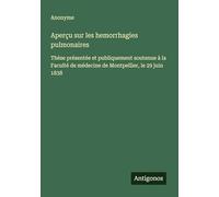 Aperçu sur les hemorrhagies pulmonaires: Thèse présentée et publiquement soutenue à la Faculté de médecine de Montpellier, le 29 juin 1838
