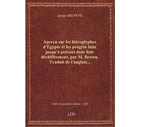 Aperçu sur les hiéroglyphes d'Égypte et les progrès faits jusqu'à présent dans leur déchiffrement ,