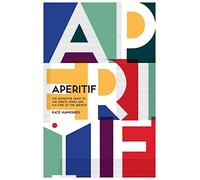 Aperitif: A Spirited Guide to the Drinks, History and Culture of the Aperitif