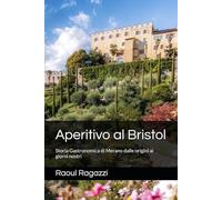 Aperitivo al Bristol: Storia Gastronomica di Merano dalle origini ai giorni nostri: 1 (Biblioteca gastronomica)