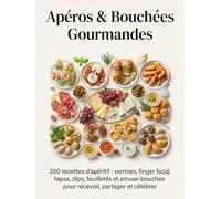 Apéros & Bouchées Gourmandes: 200 recettes d'apéritif : verrines, finger food, tapas, dips, feuilletés et amuse-bouches pour recevoir, partager et célébrer