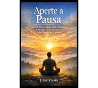 Aperte a Pausa: Silencie a Mente Agitada, Alivie a Ansiedade e Recupere o Foco com um Hábito Simples de 10 Minutos