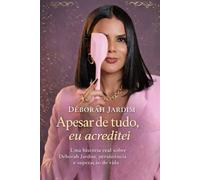 Apesar de tudo, eu acreditei: Uma história real sobre Déborah Jardim, persistência e superação de vida