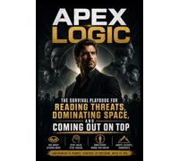 APEX LOGIC: The Survival Playbook for Reading Threats, Dominating Space, and Coming Out on Top