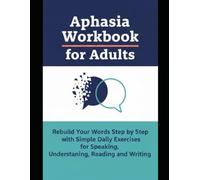 Aphasia Workbook for Adults: Rebuild Your Words Step by Step with Simple Daily Exercises for Speaking, Understanding, Reading and Writing