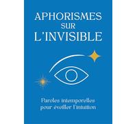 Aphorismes sur l'Invisible: Paroles intemporelles pour éveiller l'intuition