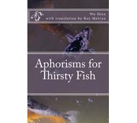 Aphorisms for Thirsty Fish: Volume 1 (The Lost Writings of Wu Hsin)