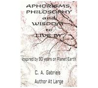 Aphorisms, Philosophy and Wisdom to live by: Inspired by 90 years on planet earth