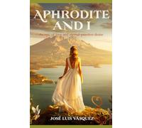 APHRODITE AND I: An epic of love and of eternal and primitive desire (GREEK MYTHOLOGY, GODS, GODDESSES, HEROES)