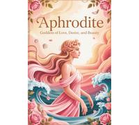 Aphrodite: Goddess of Love, Desire, and Beauty