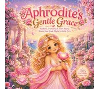 Aphrodite’s Gentle Grace: Kindness, Friendship & Inner Beauty Stories from Greek Myths for Little Girls: 4 (Magical Gr oddess Tales for Little Girls)