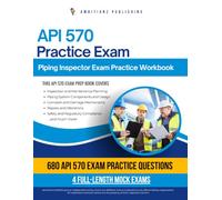 API 570 Practice Exam: Practical Exam Review with 680 Practice Questions, 4 Full-Length Mock Exams, Clear Answer Explanations, and Study Tips for Piping Inspector Certification