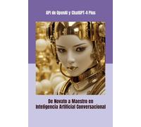 API de OpenAI y ChatGPT-4 Plus: De Novato a Maestro en Inteligencia Artificial Conversacional