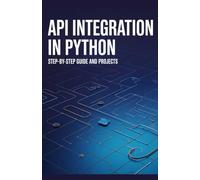 API Integration in Python: Step-by-Step Guide and Projects (Next-Level Coding & Systems Mastery Series)