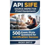 API SIFE Source Inspector (Fixed Equipment): 500 Exam-Style Questions for Certification Success